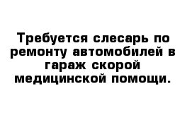 Требуется слесарь по ремонту автомобилей в гараж скорой медицинской помощи.